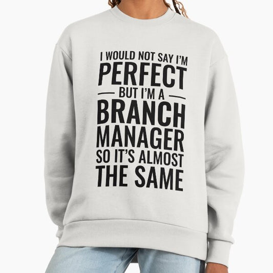 I Would Not Say I'm Perfect But I'm A Branch Manager So It's Almost The Same Sweatshirt