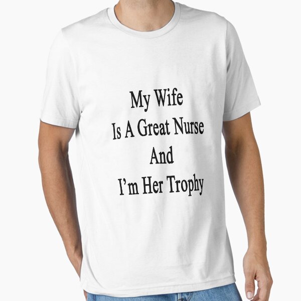 My Wife Is A Nurse And I'm Her Trophy T-Shirt