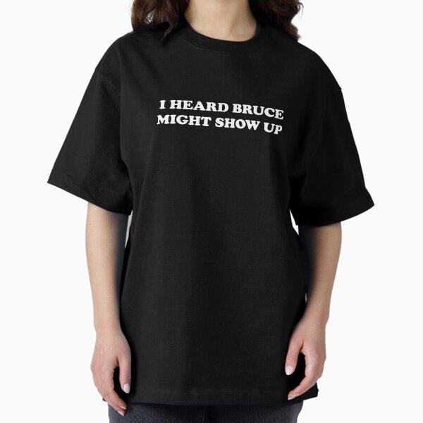 I heard Bruce might show up T-Shirt
