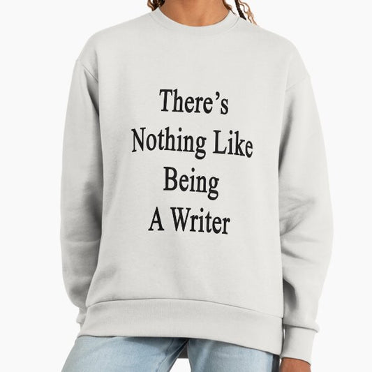 There's Nothing Like Being A Writer Sweatshirt