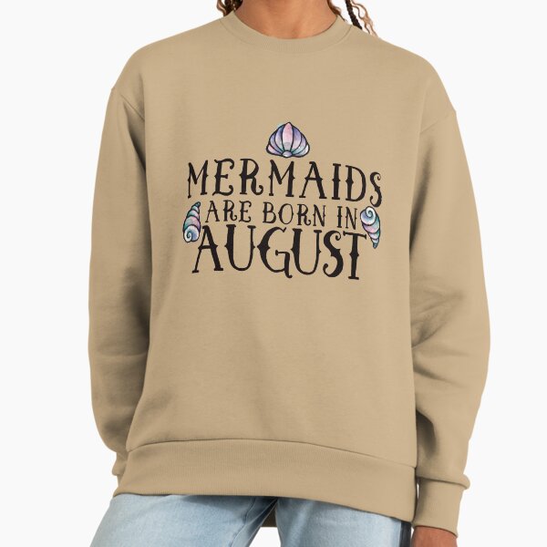 Mermaids are born in August Sweatshirt