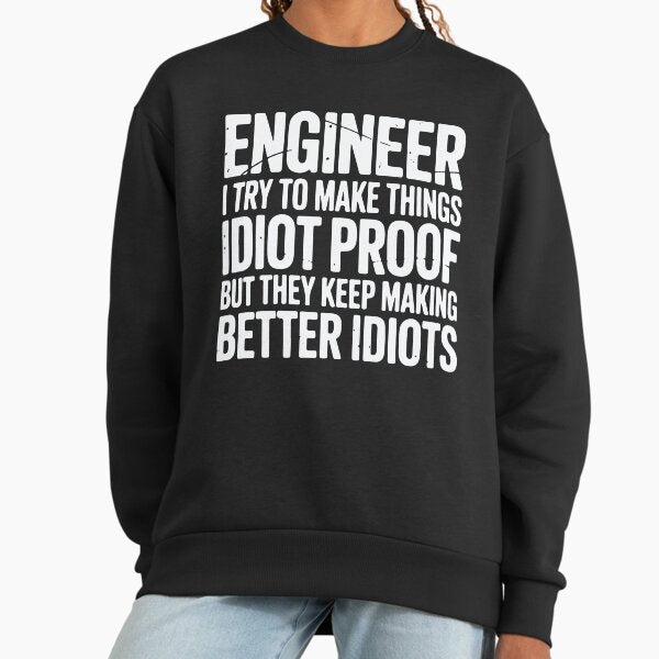 Engineer I Try To Make Things Idiot Proof Funny Engineering Sweatshirt