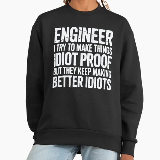 Engineer I Try To Make Things Idiot Proof Funny Engineering Sweatshirt