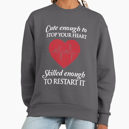 Nurses: Cute enough to stop your heart. Skilled enough to restart it Sweatshirt