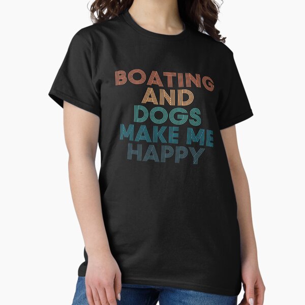 Boating And Dogs Make Me Happy- Gift for Boating & Dogs Fans T-Shirt