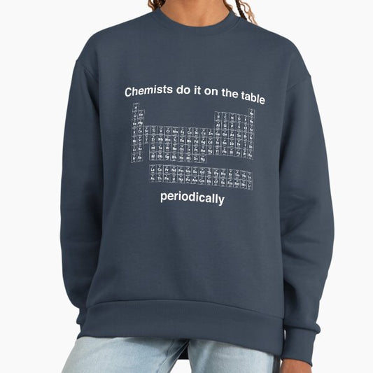 Chemists do it on the table (Periodically) Sweatshirt