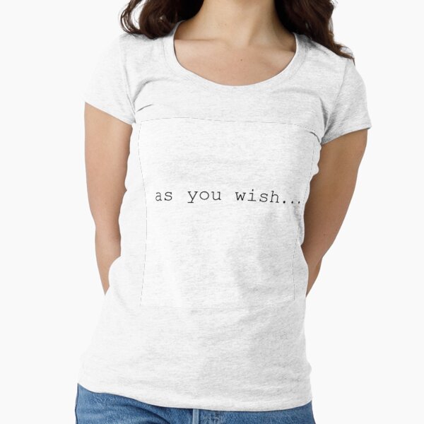 As You Wish Fitted Scoop T-Shirt