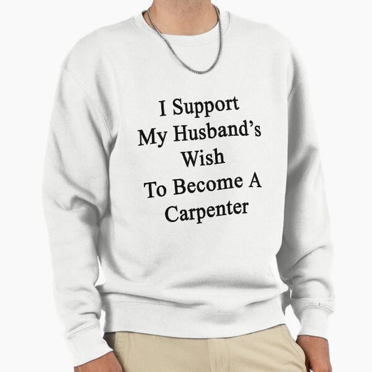 I Support My Husband's Wish To Become A Carpenter Sweatshirt