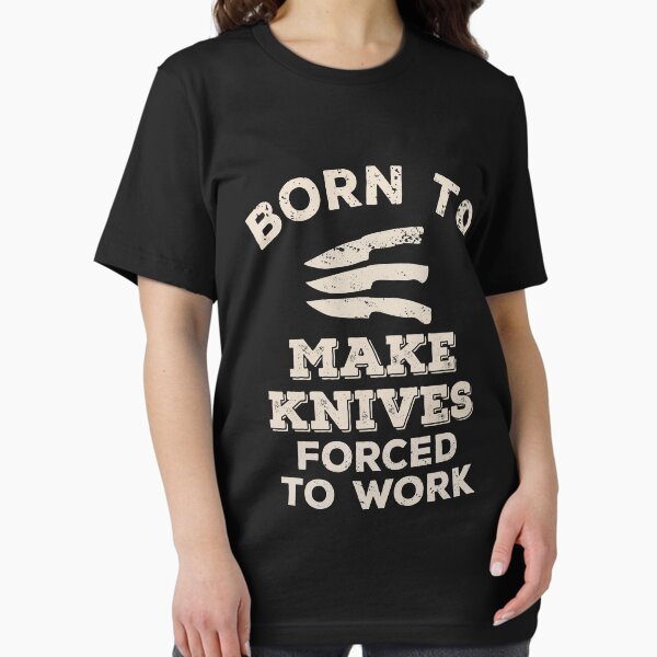 Born To Make Knives, Forced To Work Funny Gift For Knife Makers T-Shirt