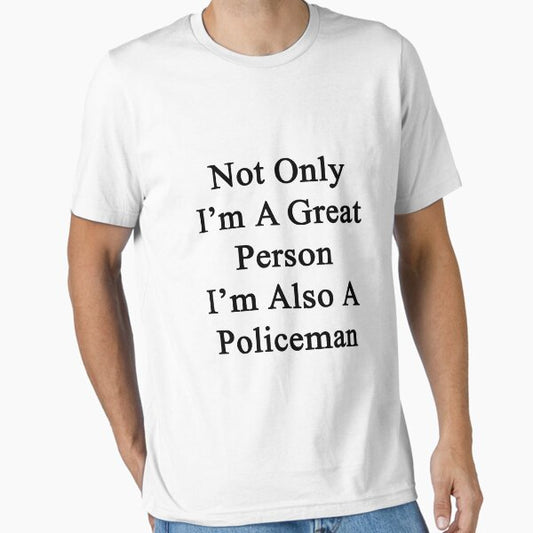 Not Only I'm A Great Person I'm Also A Policeman T-Shirt