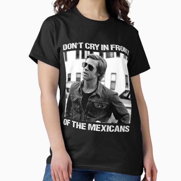 Don't Cry In Front Of The Mexicans T-Shirt