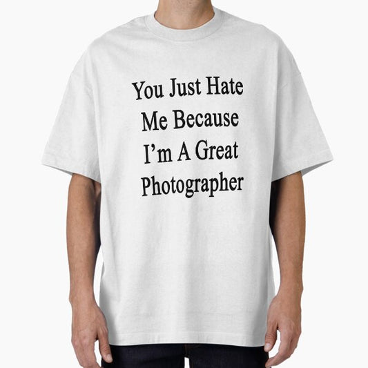 You Just Hate Me Because I'm A Great Photographer T-Shirt
