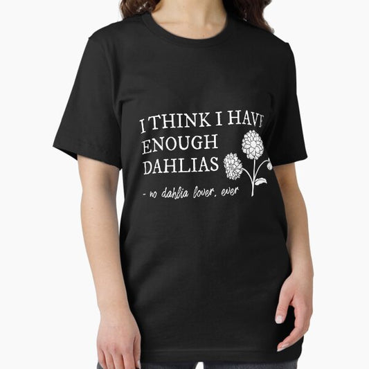I Think I Have Enough Dahlias, Said No Dahlia Lover, Ever Design T-Shirt