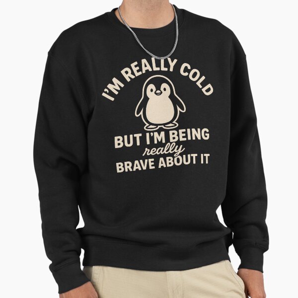 Funny Penguin - I'm Really Cold But I'm Being Really Brave About It Sweatshirt