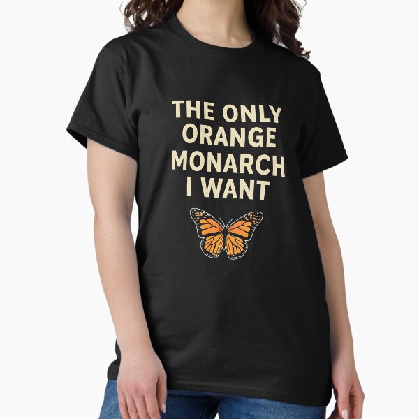 Monarch Butterfly - The Only Orange Monarch I Want T-Shirt