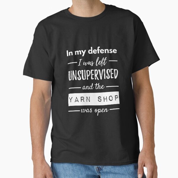 In My Defense I Was Left Unsupervised And The Yarn Shop Was Open T-Shirt