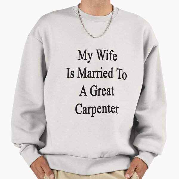 My Wife Is Married To A Great Carpenter Sweatshirt