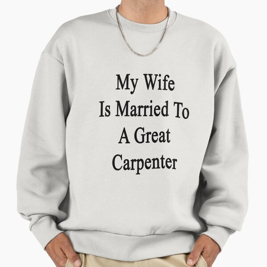 My Wife Is Married To A Great Carpenter Sweatshirt