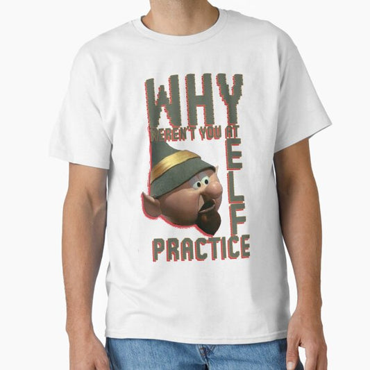 WHY wEREN'T yOU aT eLF pRACTICE? T-Shirt