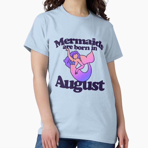 Mermaids are born in August T-Shirt