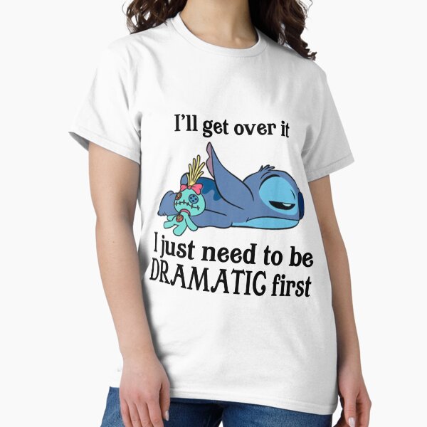I'll get over it i just need to be dramatic first T-Shirt