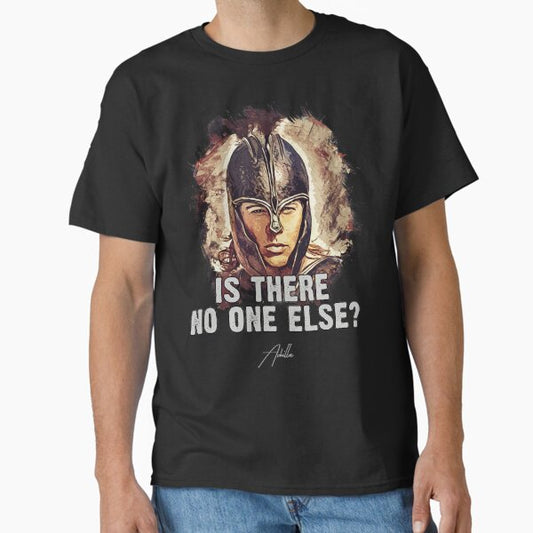 Achilles ➠ Is there no one else? ➠ famous movie quote T-Shirt