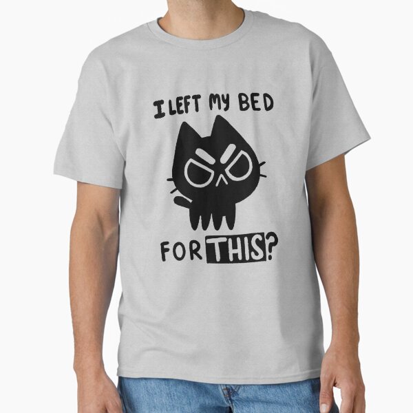 I Left My Bed for this? T-Shirt