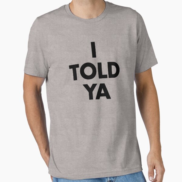 I Told Ya T-Shirt