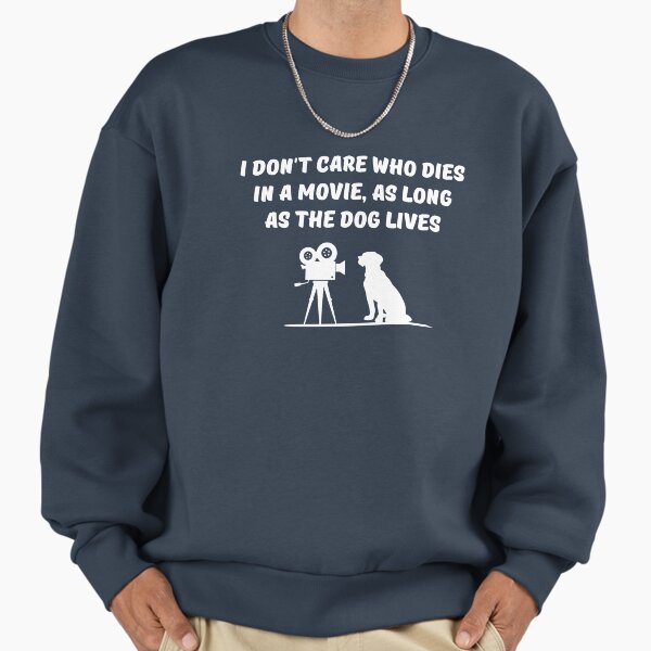 I don't care who dies in a movie as long as the dog lives Sweatshirt