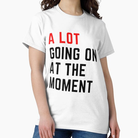 A lot going on at the moment T-Shirt
