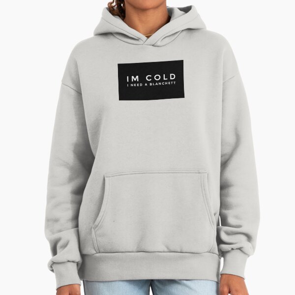 Im cold I need a Blanchett Hoodie