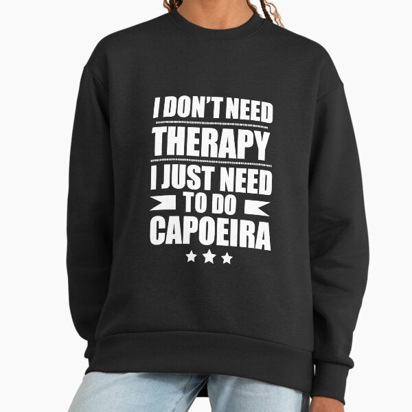 I Don't Need Therapy Just Need to do capoeira Sweatshirt