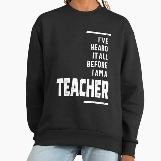 I've Heard It All, I Teach Sweatshirt