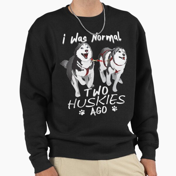 I Was Normal 2 Siberian Huskies Ago - Awesome Cute Dog Sweatshirt