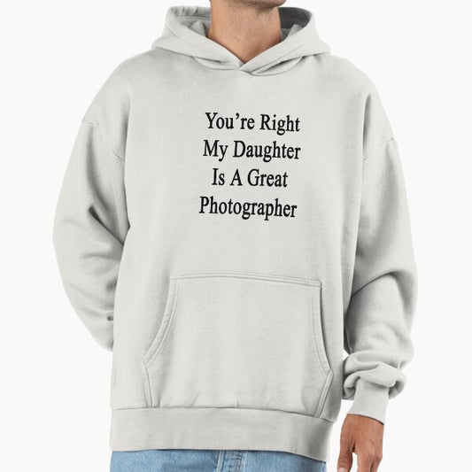 You're Right My Daughter Is A Great Photographer Hoodie