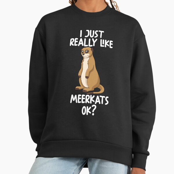I Just Really Like Meerkats Ok? Sweatshirt