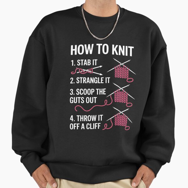 How To Knit 1- Stab It 2- Strangle It 3- Scoop The Guts Out Sweatshirt