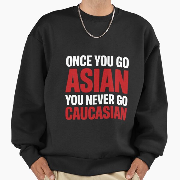 Once You Go Asian You Never Go Caucasian Pun Sweatshirt