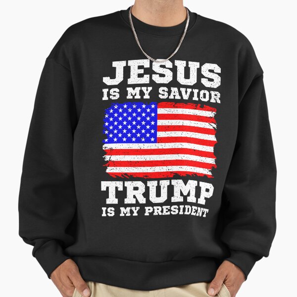 Jesus Is My Savior Trump Is My President Sweatshirt