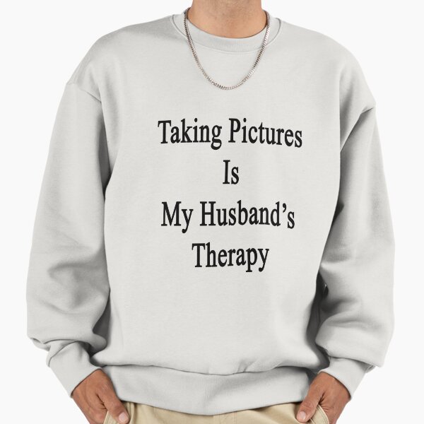 Taking Pictures Is My Husband's Therapy Sweatshirt