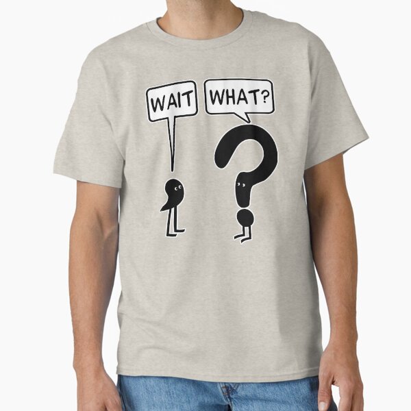 Wait, What? T-Shirt