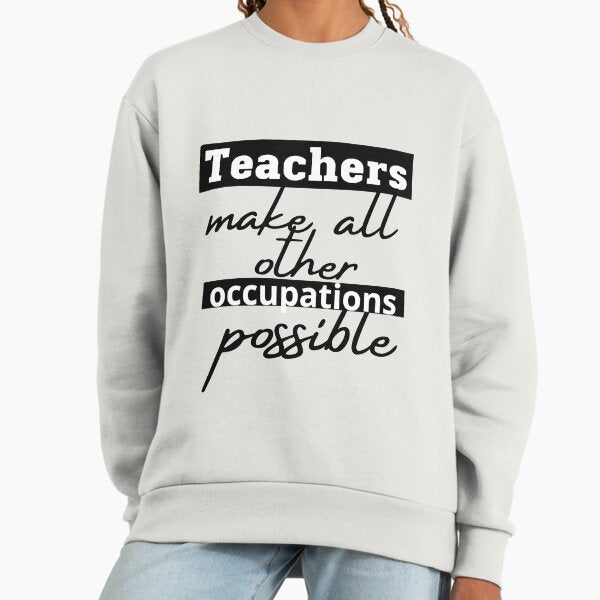 Teachers make all other occupations possible Sweatshirt