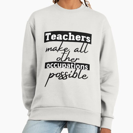 Teachers make all other occupations possible Sweatshirt