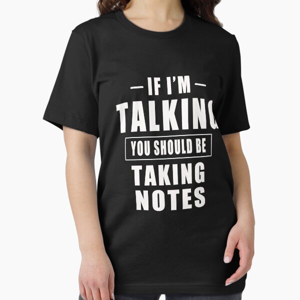 If I'm Talking You Should Be Taking Notes T-Shirt T-Shirt