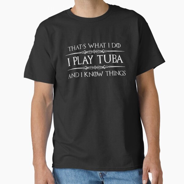 Tuba Player - I Play Tuba and I Know Things Funny Gift Ideas for Sousaphone & Tuba Players in Marching Band or Orchestra T-Shirt