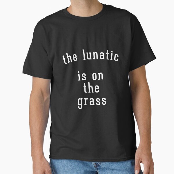 The lunatic is on the grass T-Shirt