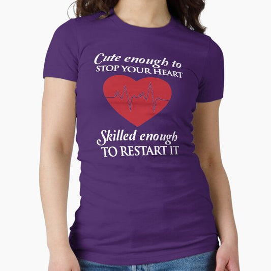 Nurses: Cute enough to stop your heart. Skilled enough to restart it Fitted T-Shirt