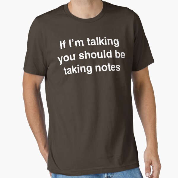 If I'm Talking You Should Be Taking Notes T-Shirt