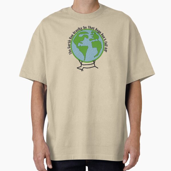 The earth has gravity so that dogs don't fall off T-Shirt