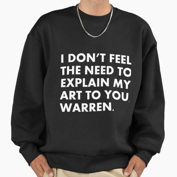 I don't feel the need to explain my art to you, Warren. Sweatshirt